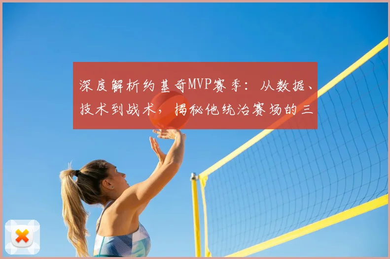 深度解析约基奇MVP赛季：从数据、技术到战术，揭秘他统治赛场的三大核心