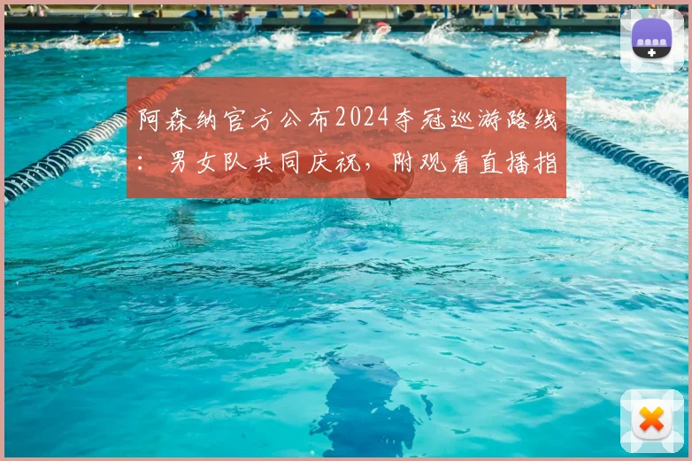 阿森纳官方公布2024夺冠巡游路线：男女队共同庆祝，附观看直播指南