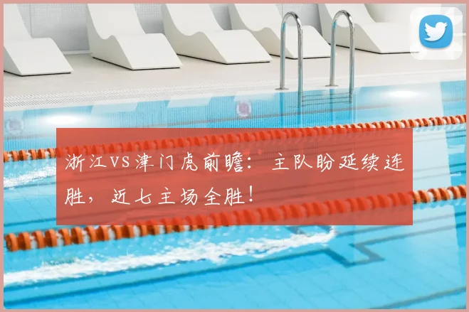 浙江vs津门虎前瞻:主队盼延续连胜,近七主场全胜!