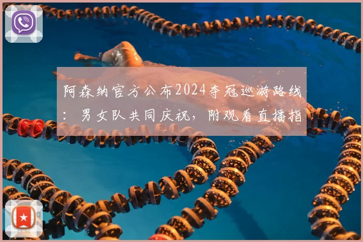 阿森纳官方公布2024夺冠巡游路线:男女队共同庆祝,附观看直播指南