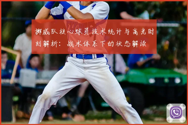 挪威队核心球员技术统计与高光时刻解析：战术体系下的状态解读