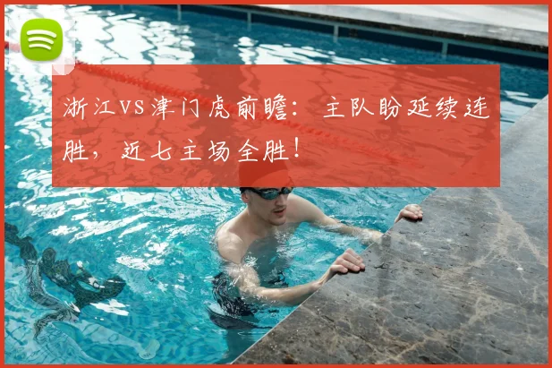 浙江vs津门虎前瞻：主队盼延续连胜，近七主场全胜！